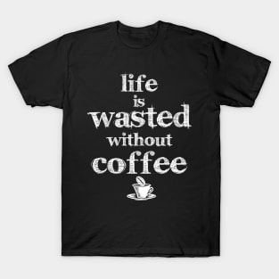 life is wasted without coffee T-Shirt